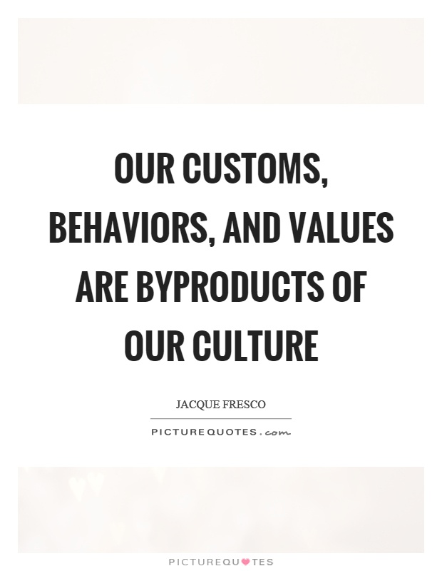 Our customs, behaviors, and values are byproducts of our culture Picture Quote #1