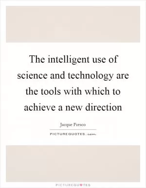 The intelligent use of science and technology are the tools with which to achieve a new direction Picture Quote #1