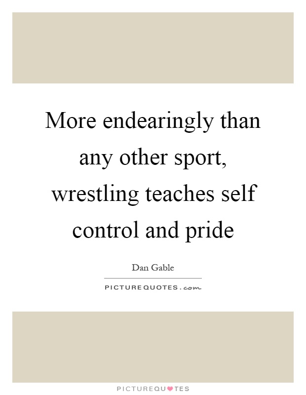 More endearingly than any other sport, wrestling teaches self control and pride Picture Quote #1