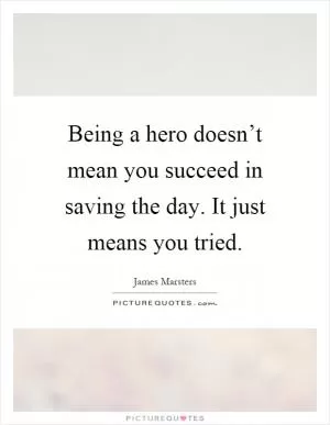 Being a hero doesn’t mean you succeed in saving the day. It just means you tried Picture Quote #1