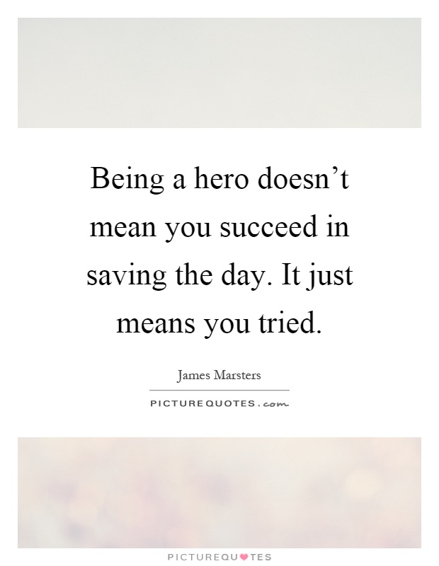 Being a hero doesn't mean you succeed in saving the day. It just means you tried Picture Quote #1
