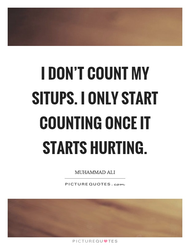 I don't count my situps. I only start counting once it starts hurting Picture Quote #1