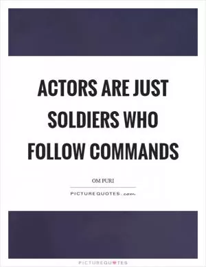 Actors are just soldiers who follow commands Picture Quote #1