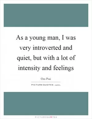 As a young man, I was very introverted and quiet, but with a lot of intensity and feelings Picture Quote #1