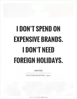 I don’t spend on expensive brands. I don’t need foreign holidays Picture Quote #1