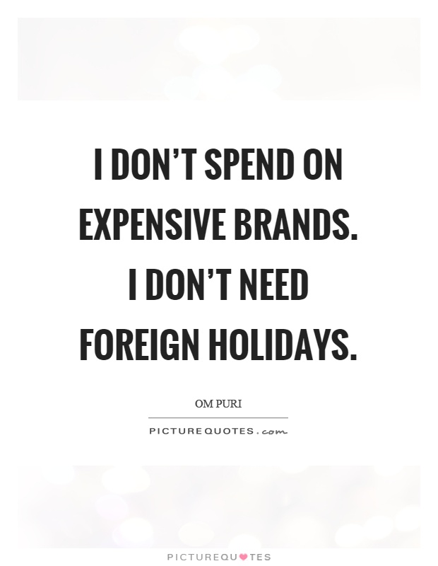 I don't spend on expensive brands. I don't need foreign holidays Picture Quote #1