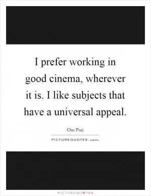 I prefer working in good cinema, wherever it is. I like subjects that have a universal appeal Picture Quote #1