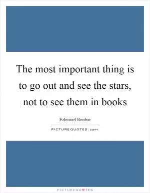 The most important thing is to go out and see the stars, not to see them in books Picture Quote #1