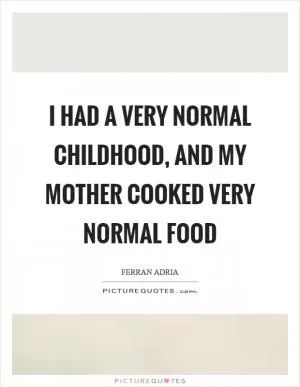 I had a very normal childhood, and my mother cooked very normal food Picture Quote #1
