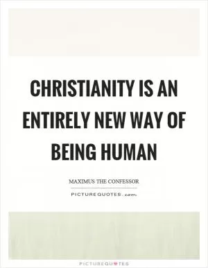 Christianity is an entirely new way of being human Picture Quote #1