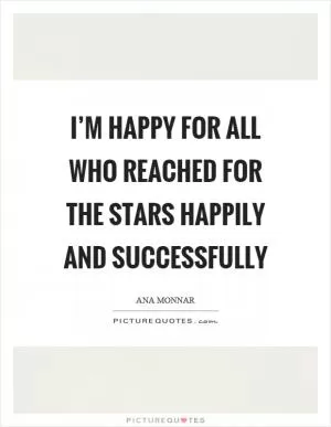 I’m happy for all who reached for the stars happily and successfully Picture Quote #1