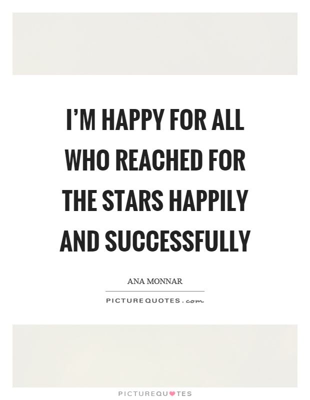 I'm happy for all who reached for the stars happily and successfully Picture Quote #1