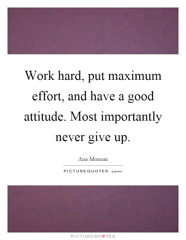 Work hard, put maximum effort, and have a good attitude. Most importantly never give up Picture Quote #1