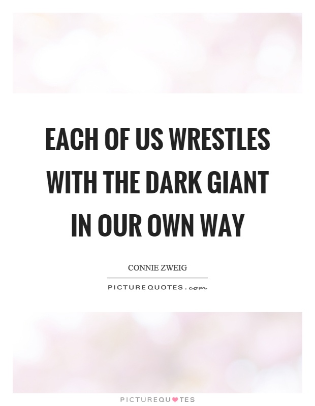 Each of us wrestles with the dark giant in our own way Picture Quote #1