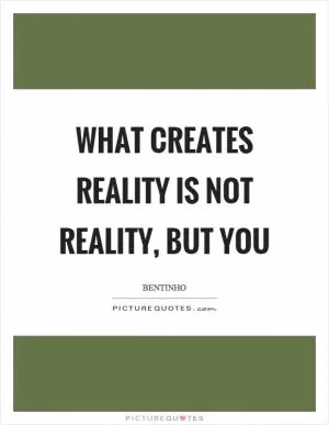 What creates reality is not reality, but you Picture Quote #1