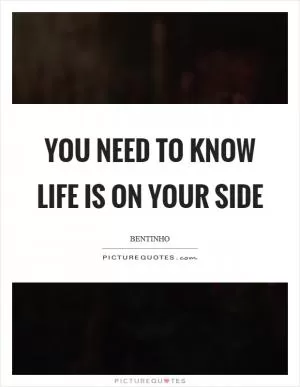 You need to know life is on your side Picture Quote #1