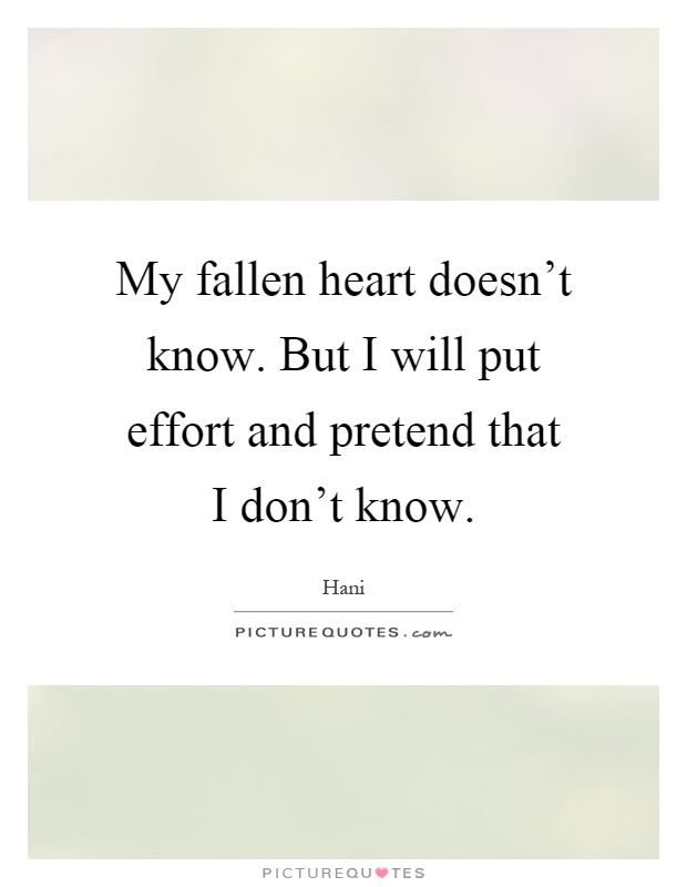 My fallen heart doesn't know. But I will put effort and pretend that I don't know Picture Quote #1
