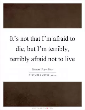 It’s not that I’m afraid to die, but I’m terribly, terribly afraid not to live Picture Quote #1