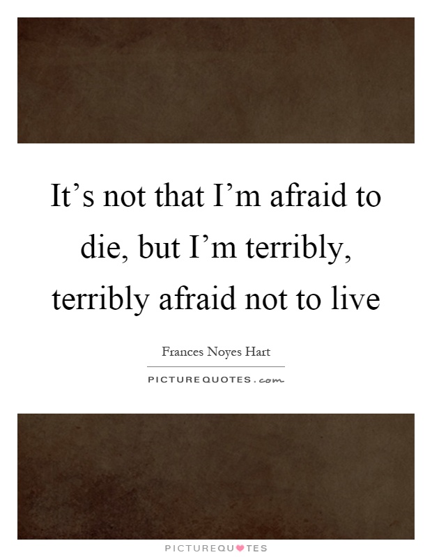 It's not that I'm afraid to die, but I'm terribly, terribly afraid not to live Picture Quote #1