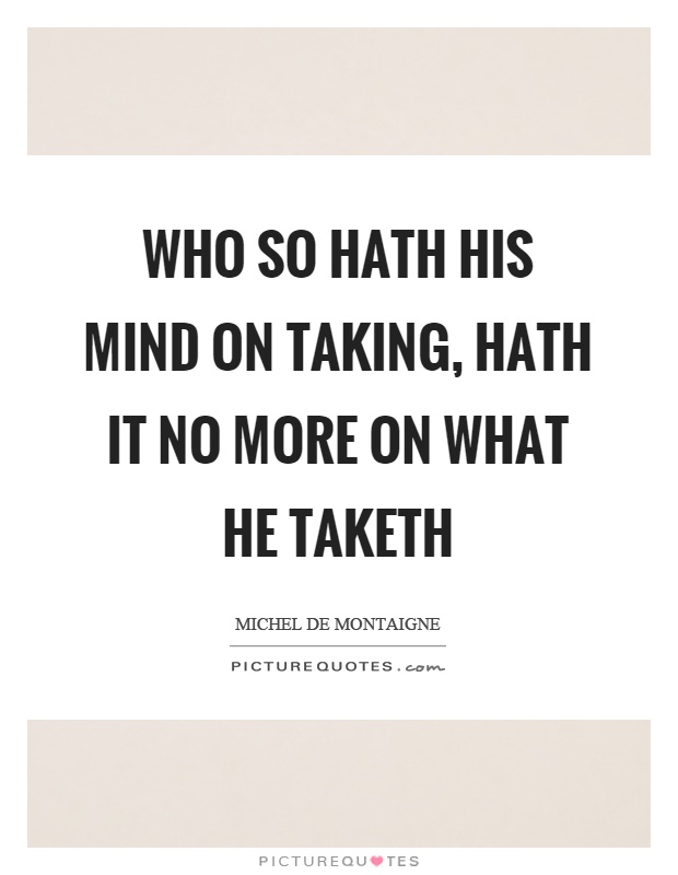 Who so hath his mind on taking, hath it no more on what he taketh Picture Quote #1