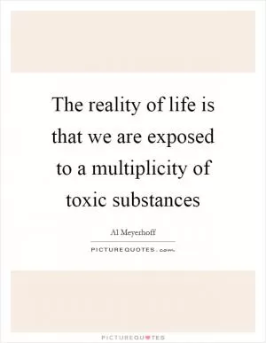 The reality of life is that we are exposed to a multiplicity of toxic substances Picture Quote #1