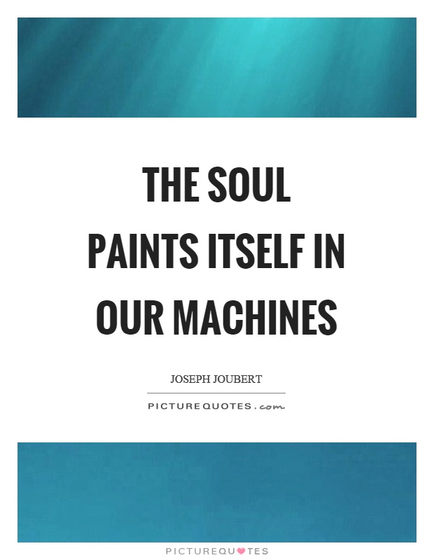 The soul paints itself in our machines Picture Quote #1