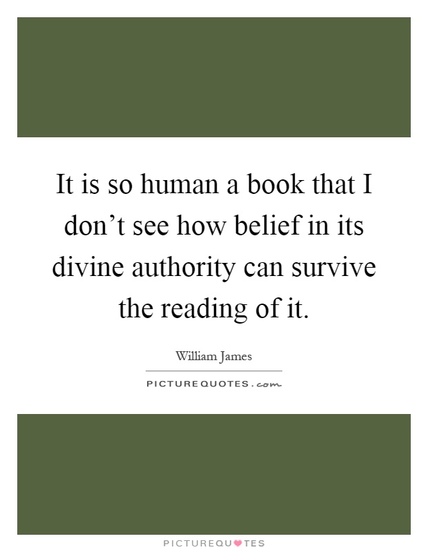 It is so human a book that I don't see how belief in its divine authority can survive the reading of it Picture Quote #1