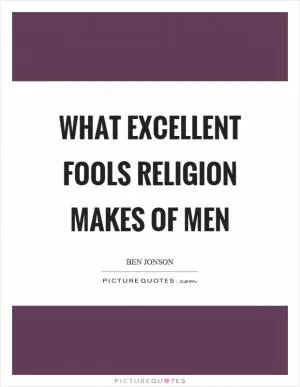 What excellent fools religion makes of men Picture Quote #1