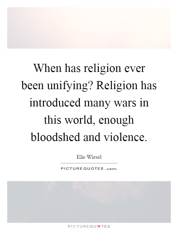 When has religion ever been unifying? Religion has introduced many wars in this world, enough bloodshed and violence Picture Quote #1