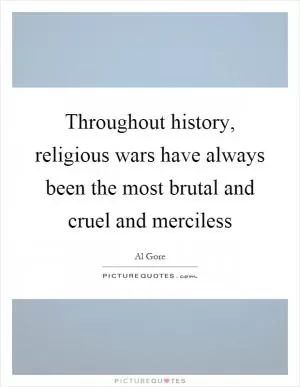 Throughout history, religious wars have always been the most brutal and cruel and merciless Picture Quote #1