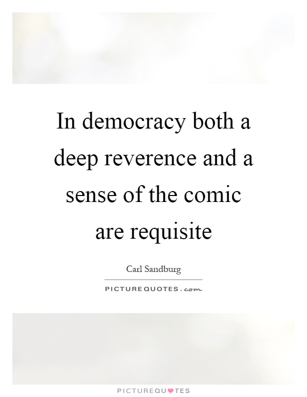 In democracy both a deep reverence and a sense of the comic are requisite Picture Quote #1