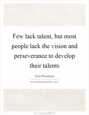 Few lack talent, but most people lack the vision and perseverance to develop their talents Picture Quote #1