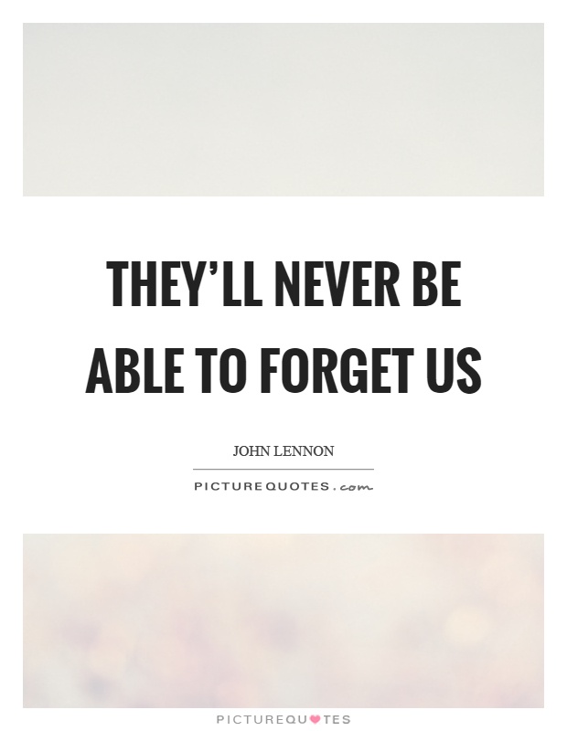 They'll never be able to forget us Picture Quote #1