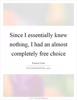 Since I essentially knew nothing, I had an almost completely free choice Picture Quote #1