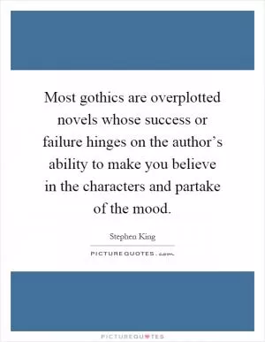 Most gothics are overplotted novels whose success or failure hinges on the author’s ability to make you believe in the characters and partake of the mood Picture Quote #1