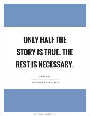 Only half the story is true. The rest is necessary Picture Quote #1