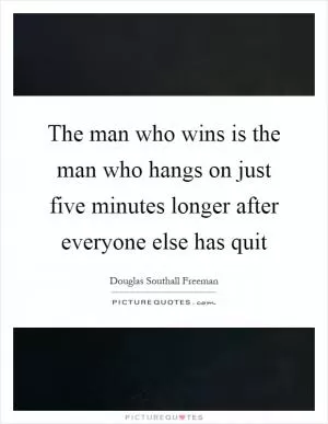 The man who wins is the man who hangs on just five minutes longer after everyone else has quit Picture Quote #1