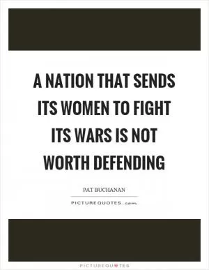 A nation that sends its women to fight its wars is not worth defending Picture Quote #1