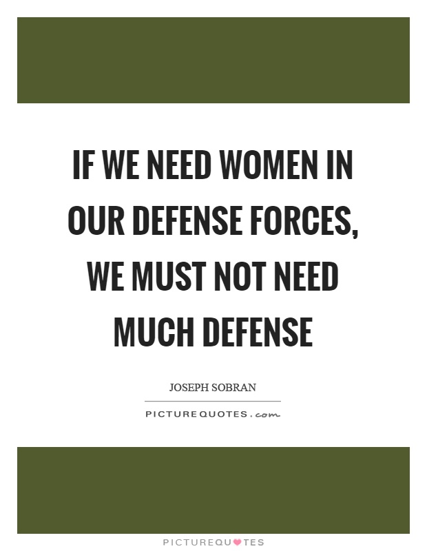 If we need women in our defense forces, we must not need much defense Picture Quote #1