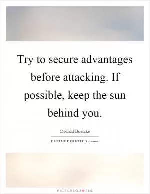 Try to secure advantages before attacking. If possible, keep the sun behind you Picture Quote #1