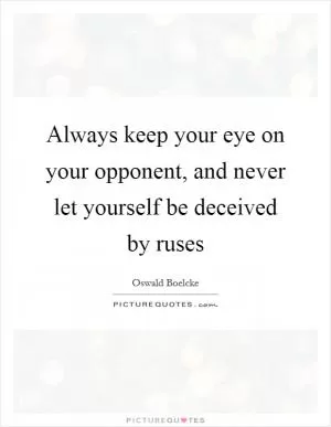Always keep your eye on your opponent, and never let yourself be deceived by ruses Picture Quote #1
