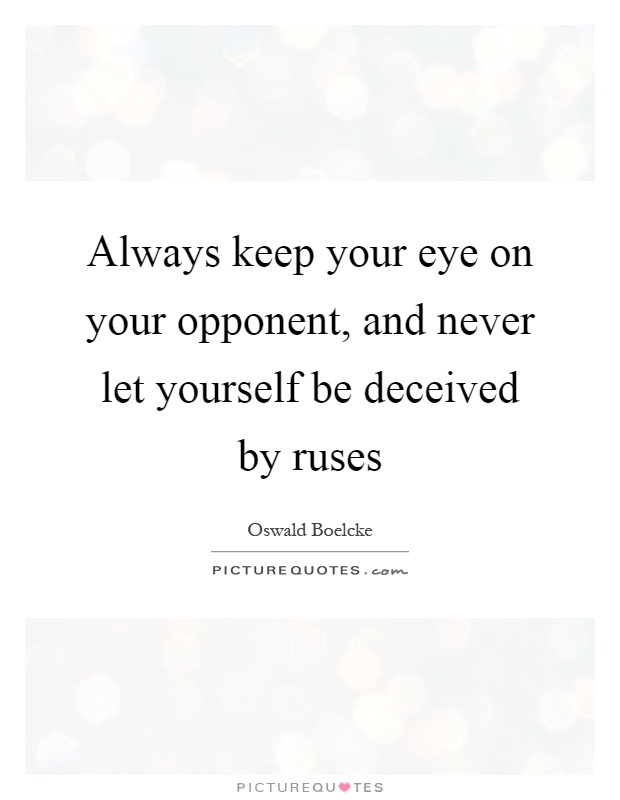 Always keep your eye on your opponent, and never let yourself be deceived by ruses Picture Quote #1