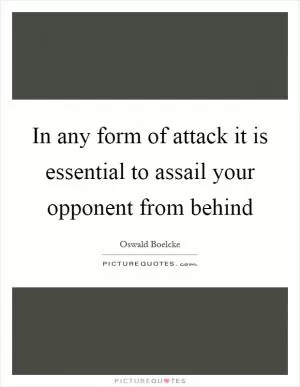 In any form of attack it is essential to assail your opponent from behind Picture Quote #1