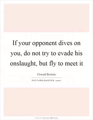 If your opponent dives on you, do not try to evade his onslaught, but fly to meet it Picture Quote #1