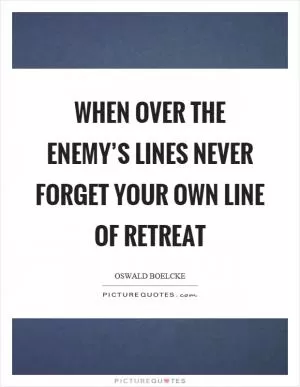 When over the enemy’s lines never forget your own line of retreat Picture Quote #1