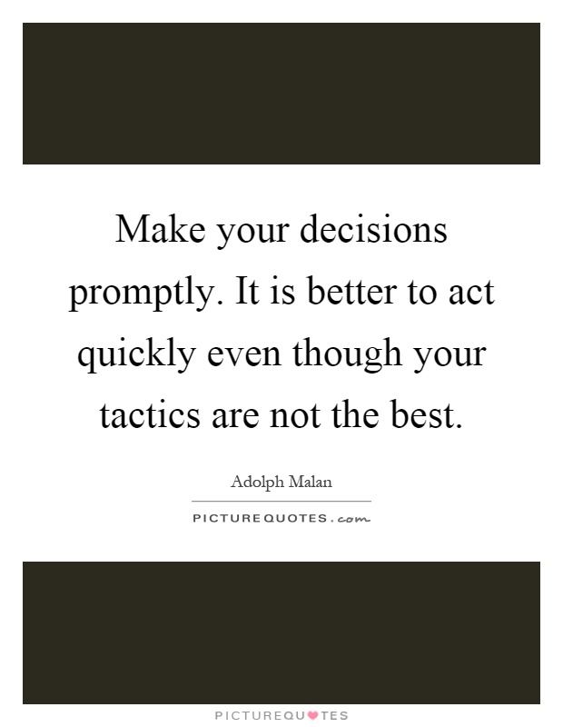 Make your decisions promptly. It is better to act quickly even though your tactics are not the best Picture Quote #1