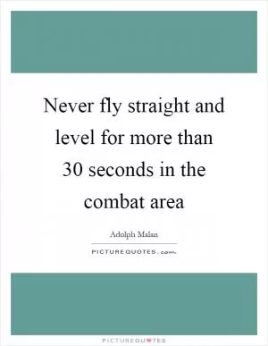 Never fly straight and level for more than 30 seconds in the combat area Picture Quote #1