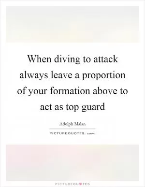 When diving to attack always leave a proportion of your formation above to act as top guard Picture Quote #1