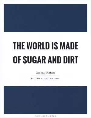The world is made of sugar and dirt Picture Quote #1