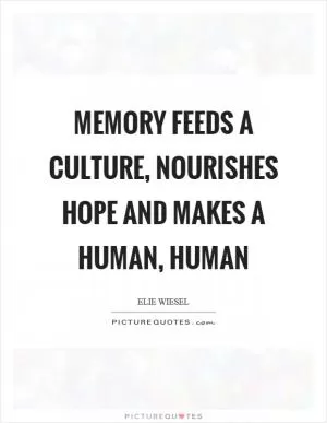 Memory feeds a culture, nourishes hope and makes a human, human Picture Quote #1